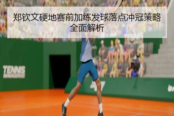 郑钦文硬地赛前加练发球落点冲冠策略全面解析（HaoboSports）